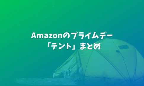 キャンプ好き必見！Amazonのプライムセール【テント】まとめ